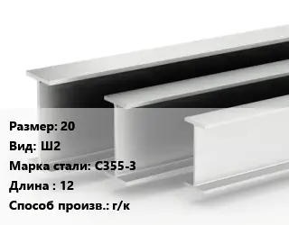 Двутавровая балка 20 Ш2 С355-3 L=12 г/к